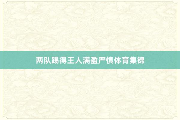 两队踢得王人满盈严慎体育集锦