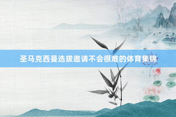 圣马克西曼选拔邀请不会很难的体育集锦