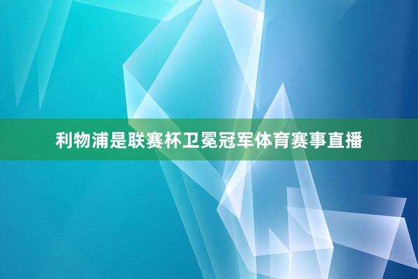 利物浦是联赛杯卫冕冠军体育赛事直播