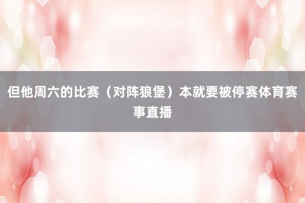 但他周六的比赛（对阵狼堡）本就要被停赛体育赛事直播
