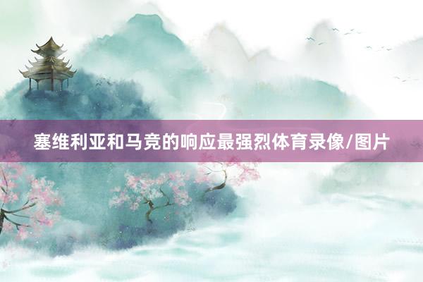 塞维利亚和马竞的响应最强烈体育录像/图片