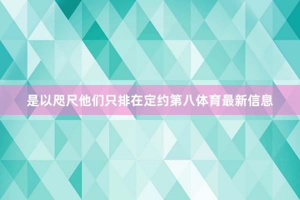 是以咫尺他们只排在定约第八体育最新信息