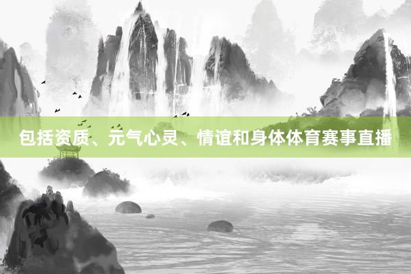 包括资质、元气心灵、情谊和身体体育赛事直播