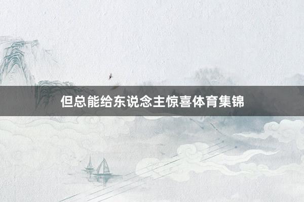 但总能给东说念主惊喜体育集锦
