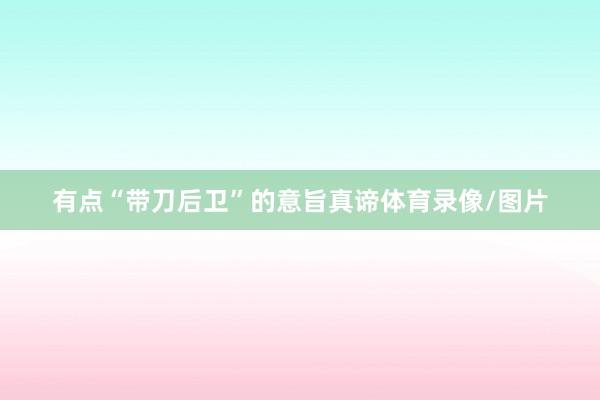 有点“带刀后卫”的意旨真谛体育录像/图片
