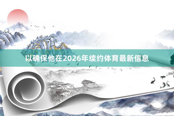 以确保他在2026年续约体育最新信息