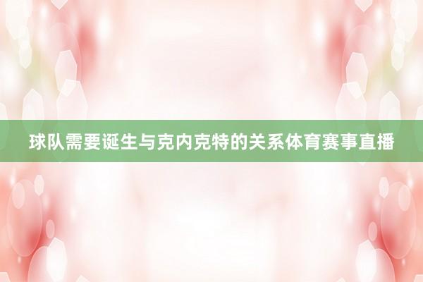 球队需要诞生与克内克特的关系体育赛事直播