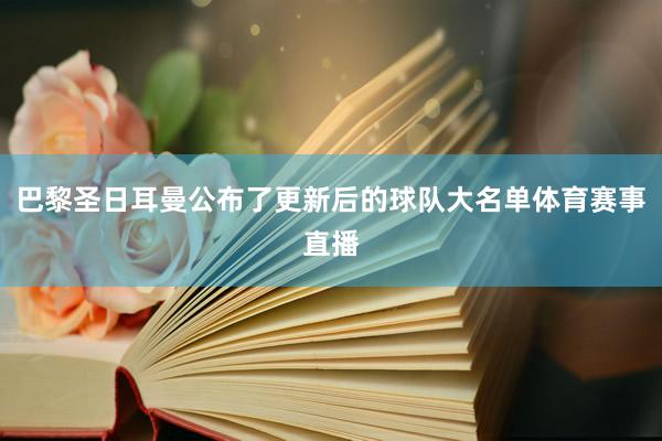 巴黎圣日耳曼公布了更新后的球队大名单体育赛事直播