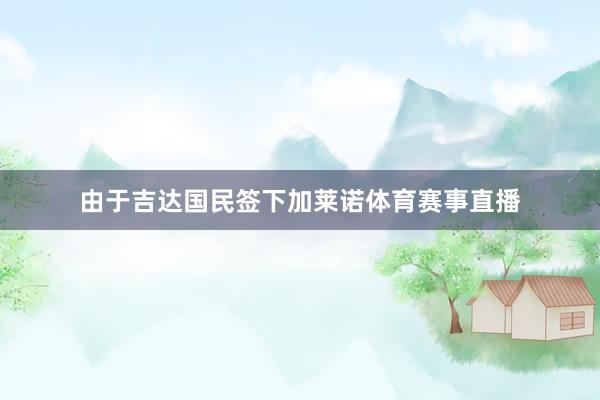 由于吉达国民签下加莱诺体育赛事直播