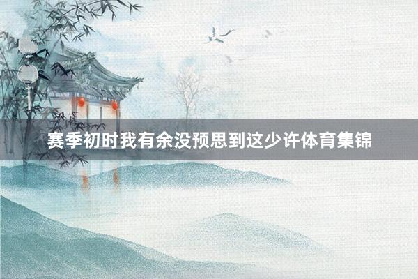 赛季初时我有余没预思到这少许体育集锦
