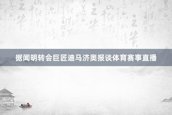 据闻明转会巨匠迪马济奥报谈体育赛事直播