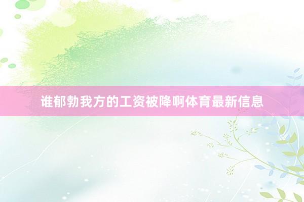 谁郁勃我方的工资被降啊体育最新信息