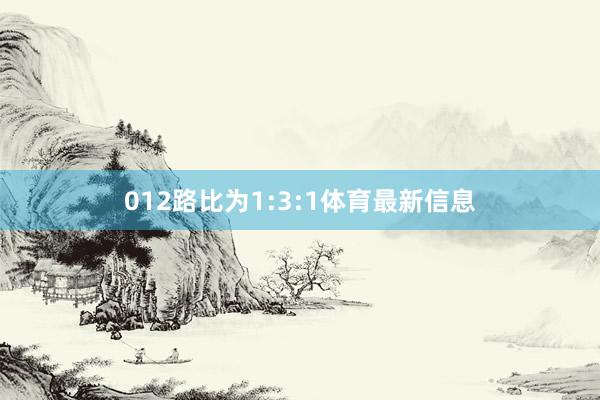 012路比为1:3:1体育最新信息