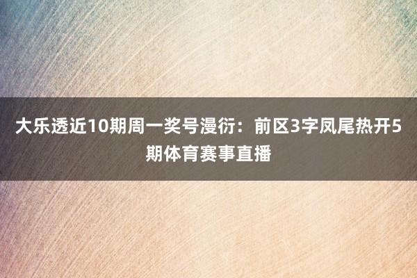 大乐透近10期周一奖号漫衍:前区3字凤尾热开5期体育赛事直播