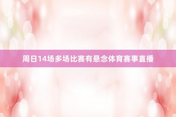 周日14场多场比赛有悬念体育赛事直播