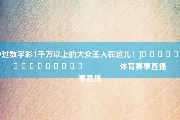 中过数字彩1千万以上的大众王人在这儿！]　　															                体育赛事直播