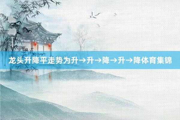 龙头升降平走势为升→升→降→升→降体育集锦