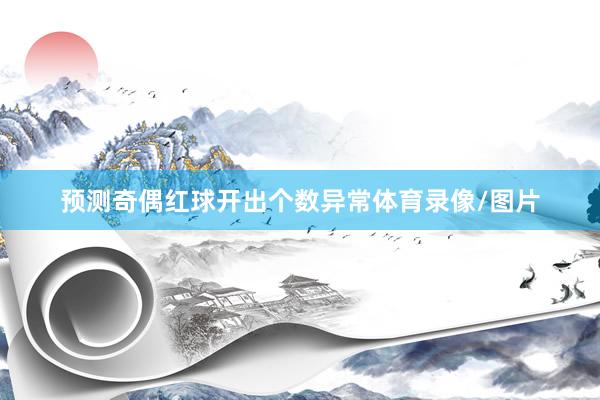 预测奇偶红球开出个数异常体育录像/图片