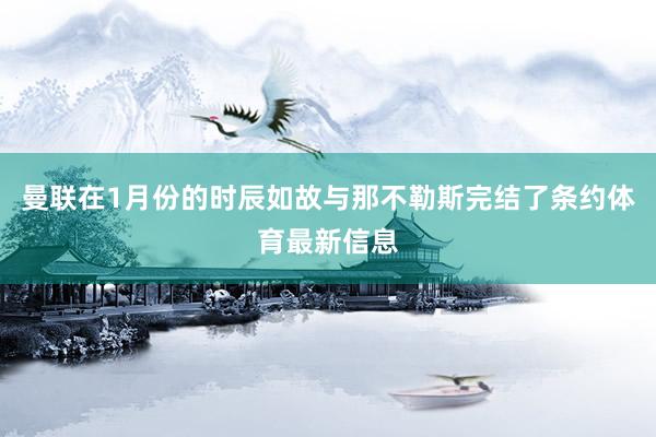 曼联在1月份的时辰如故与那不勒斯完结了条约体育最新信息