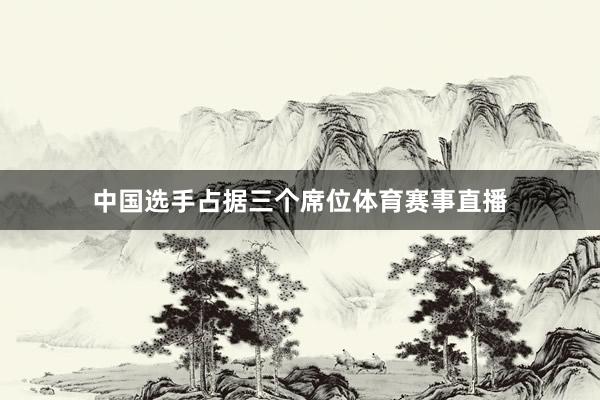 中国选手占据三个席位体育赛事直播
