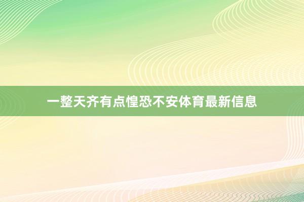 一整天齐有点惶恐不安体育最新信息