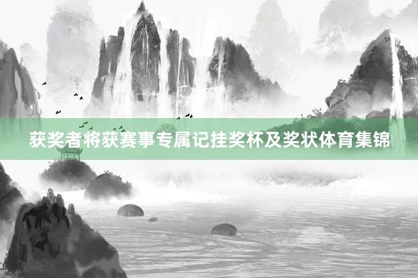 获奖者将获赛事专属记挂奖杯及奖状体育集锦