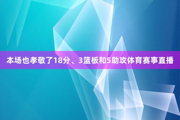 本场也孝敬了18分、3篮板和5助攻体育赛事直播
