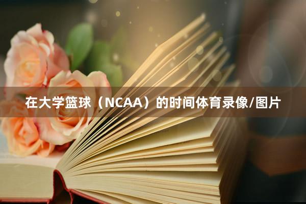 在大学篮球（NCAA）的时间体育录像/图片