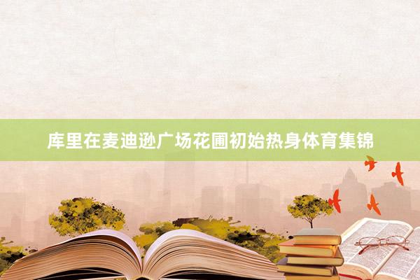 库里在麦迪逊广场花圃初始热身体育集锦