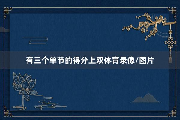 有三个单节的得分上双体育录像/图片