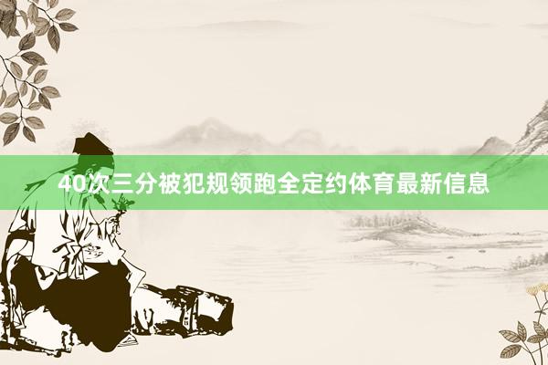 40次三分被犯规领跑全定约体育最新信息