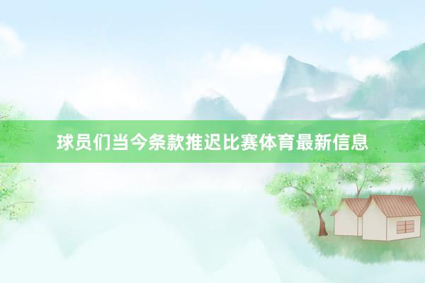 球员们当今条款推迟比赛体育最新信息