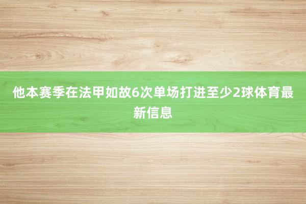 他本赛季在法甲如故6次单场打进至少2球体育最新信息