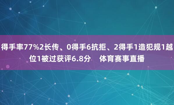 得手率77%2长传、0得手6抗拒、2得手1造犯规1越位1被过获评6.8分 体育赛事直播