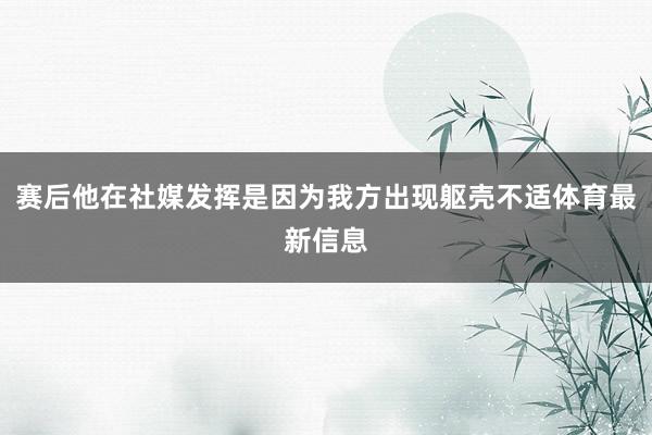 赛后他在社媒发挥是因为我方出现躯壳不适体育最新信息