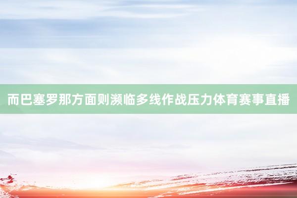 而巴塞罗那方面则濒临多线作战压力体育赛事直播