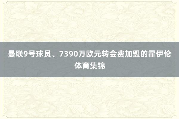 曼联9号球员、7390万欧元转会费加盟的霍伊伦体育集锦