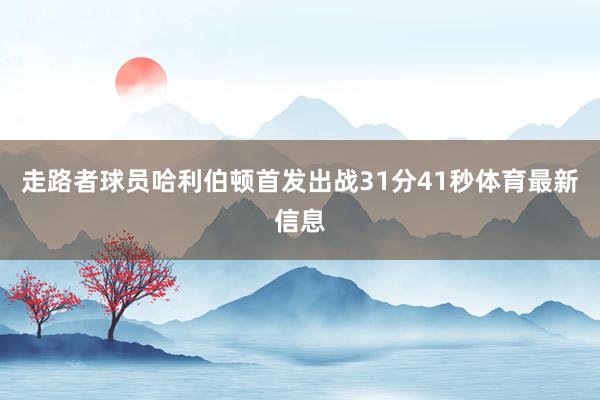 走路者球员哈利伯顿首发出战31分41秒体育最新信息