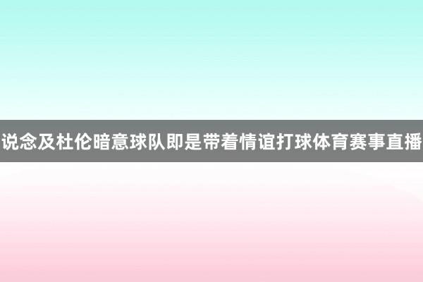 说念及杜伦暗意球队即是带着情谊打球体育赛事直播