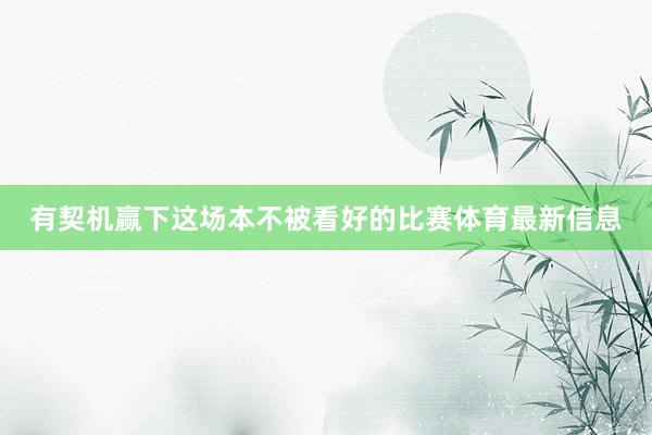 有契机赢下这场本不被看好的比赛体育最新信息
