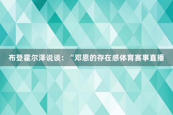 布登霍尔泽说谈：“邓恩的存在感体育赛事直播