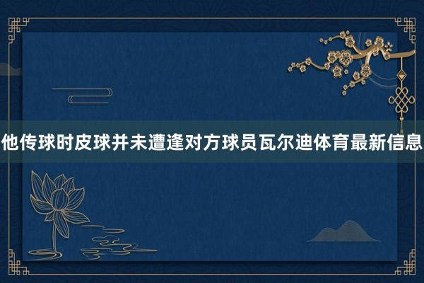 他传球时皮球并未遭逢对方球员瓦尔迪体育最新信息