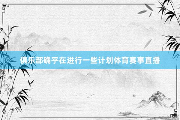 俱乐部确乎在进行一些计划体育赛事直播