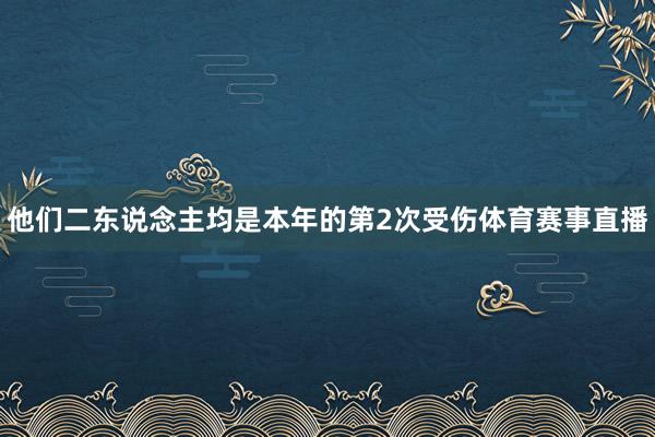 他们二东说念主均是本年的第2次受伤体育赛事直播