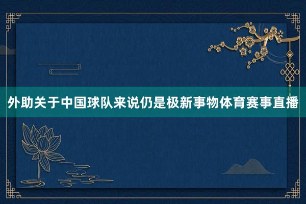 外助关于中国球队来说仍是极新事物体育赛事直播