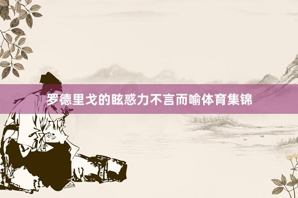 罗德里戈的眩惑力不言而喻体育集锦