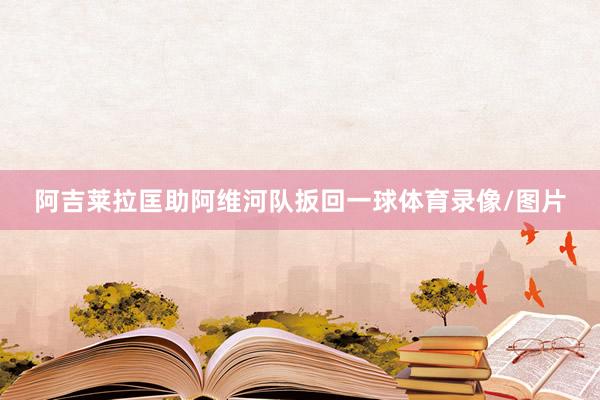 阿吉莱拉匡助阿维河队扳回一球体育录像/图片