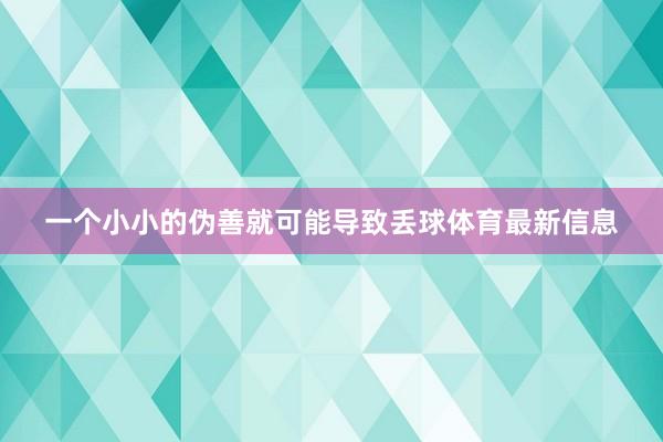 一个小小的伪善就可能导致丢球体育最新信息