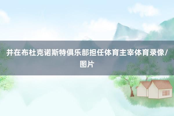 并在布杜克诺斯特俱乐部担任体育主宰体育录像/图片