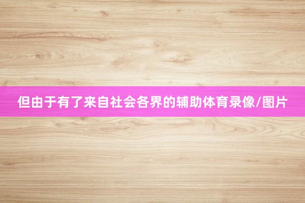 但由于有了来自社会各界的辅助体育录像/图片